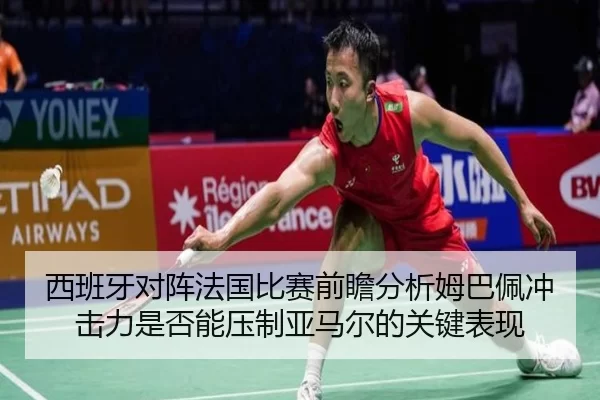 西班牙对阵法国比赛前瞻分析姆巴佩冲击力是否能压制亚马尔的关键表现